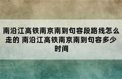 南沿江高铁南京南到句容段路线怎么走的 南沿江高铁南京南到句容多少时间